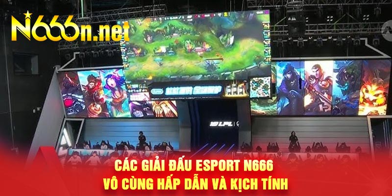 Các giải đấu Esport N666 vô cùng hấp dẫn và kịch tính