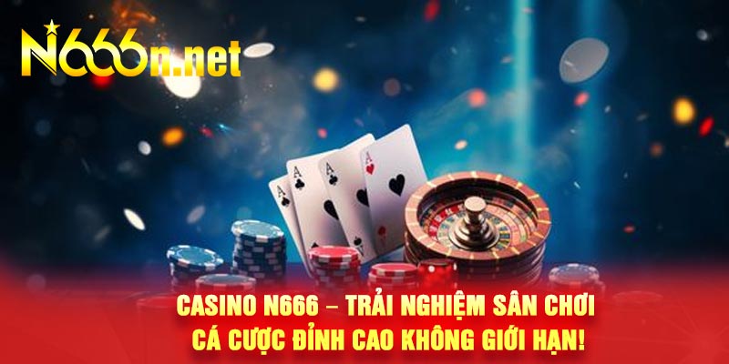 Casino N666 – Trải Nghiệm Sân Chơi Cá Cược Đỉnh Cao Không Giới Hạn!