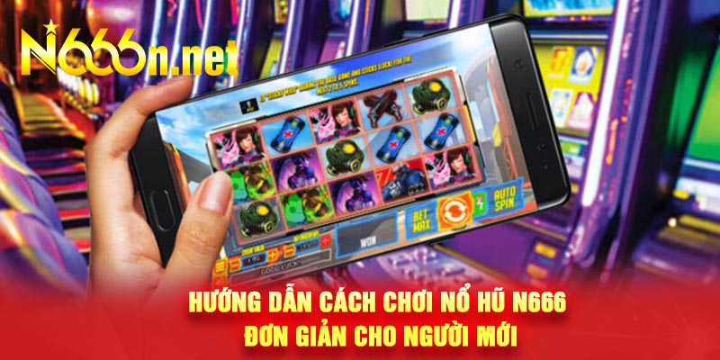 Hướng dẫn cách chơi nổ hũ N666 đơn giản cho người mới