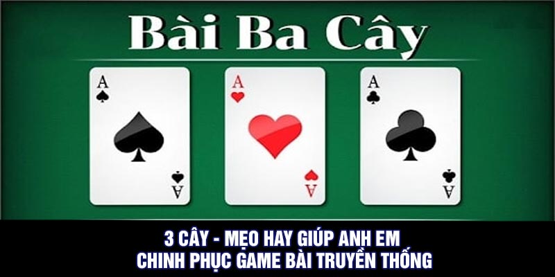 3 Cây - Mẹo hay giúp anh em chinh phục game bài truyền thống