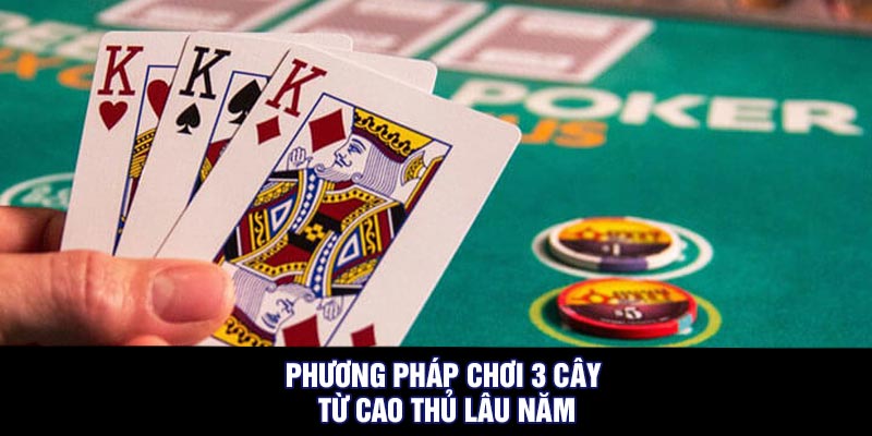 Phương pháp chơi 3 cây từ cao thủ lâu năm